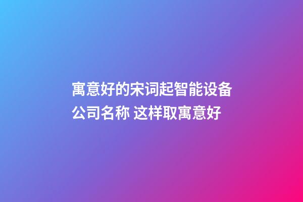 寓意好的宋词起智能设备公司名称 这样取寓意好-第1张-公司起名-玄机派